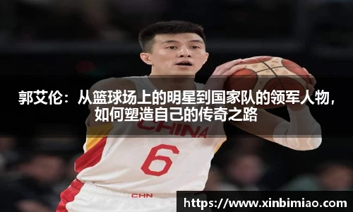 三亿体育郭艾伦：从篮球场上的明星到国家队的领军人物，如何塑造自己的传奇之路